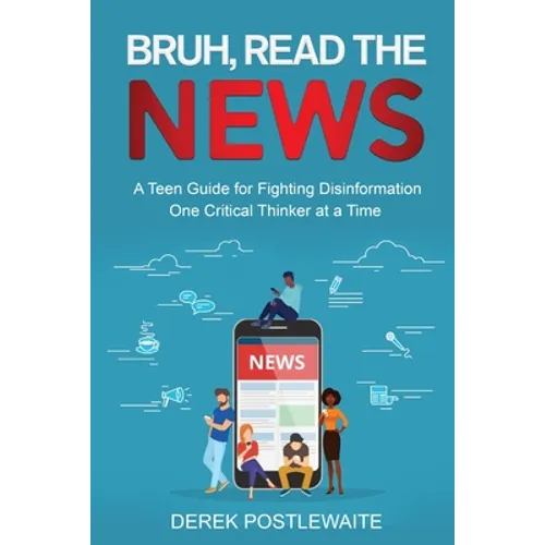 Bruh, Read the News: A Teen Guide for Fighting Disinformation, One Critical Thinker at a Time