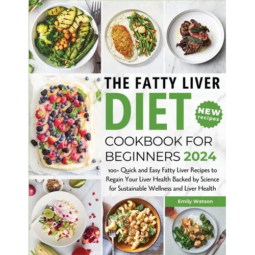The Fatty Liver Diet Cookbook for Beginners 2024: 100+ Quick and Easy Fatty Liver Recipes to Regain Your Liver Health Backed by Science for Sustainabl