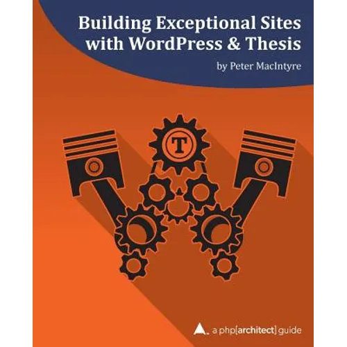 Building Exceptional Sites with WordPress & Thesis: A php[architect] Guide