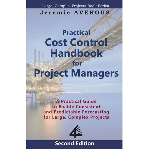 Practical Cost Control Handbook for Project Managers - 2nd Edition: A Practical Guide to Enable Consistent and Predictable Forecasting for Large, Comp