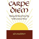 Carpe Diem: Enjoying Every Day with a Terminal Illness - Paperback