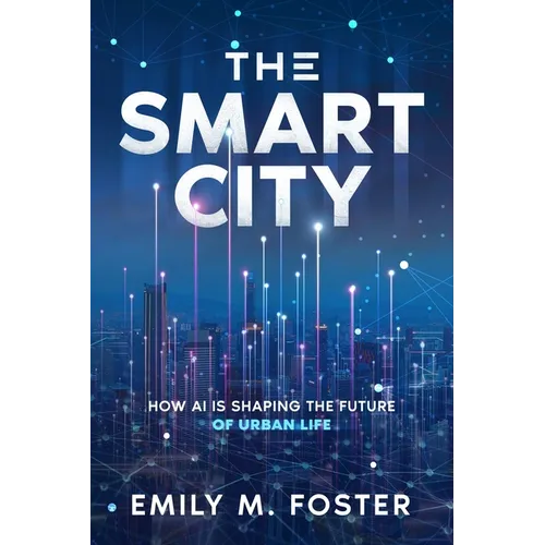The Smart City: How AI is Shaping the Future of Urban Life