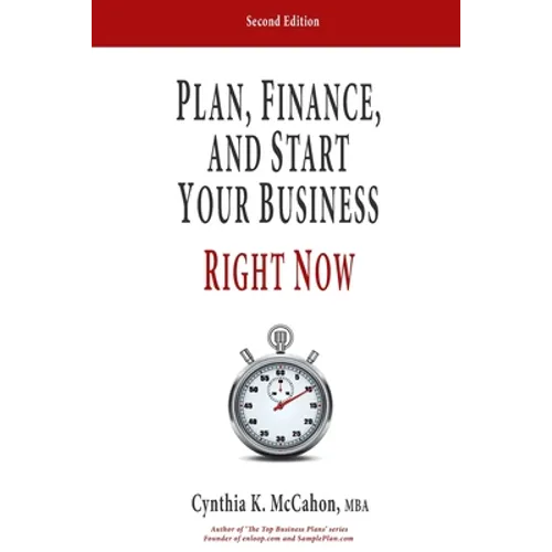 Plan, Finance and Start Your Business Right Now!: A Practical Plan For Quickly Developing Your Product and Launching Your Business