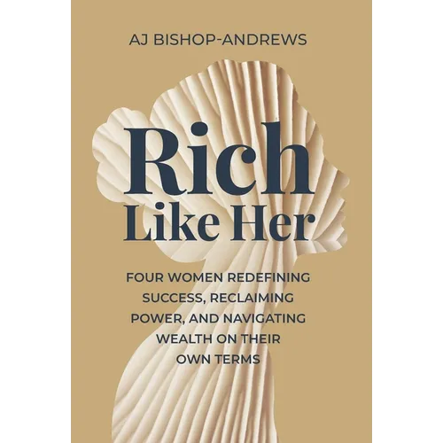Rich Like Her: Four Women Redefining Success, Reclaiming Power, and Navigating Wealth on Their Own Terms