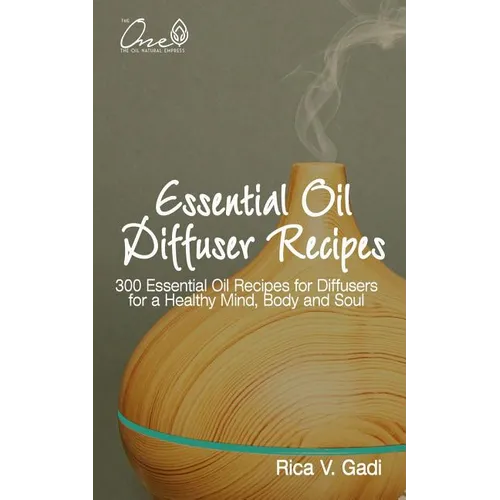 Essential Oil Diffuser Recipes: 300 Essential Oil Recipes for Diffusers for a Healthy Mind, Body and Soul