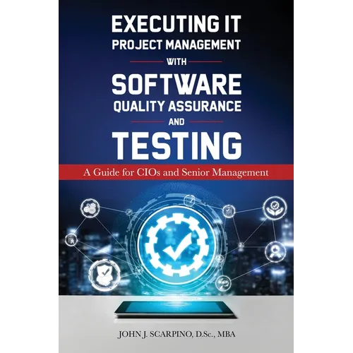 Executing IT Project Management with Software Quality Assurance and Testing: A Guide for CIOs and Senior Management