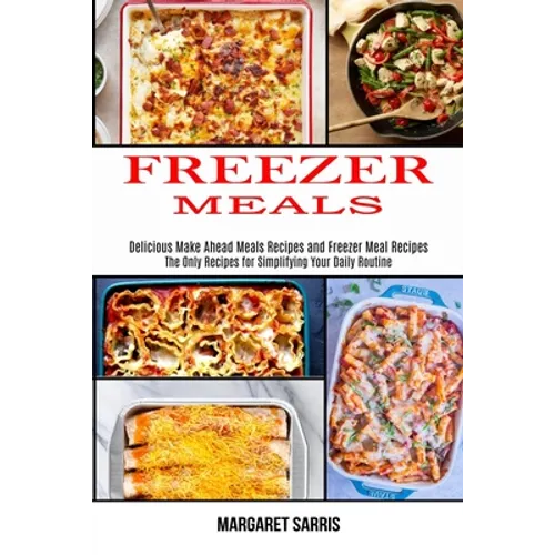 Freezer Meals: The Only Recipes for Simplifying Your Daily Routine (Delicious Make Ahead Meals Recipes and Freezer Meal Recipes)