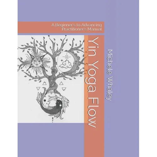 Yin Yoga Flow: A Beginner's to Advancing Practitioner's Manual