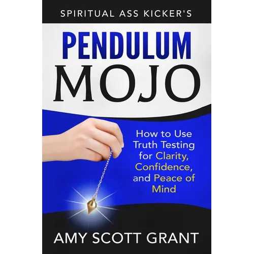 Pendulum Mojo: How to Use Truth Testing for Clarity, Confidence, and Peace of Mind