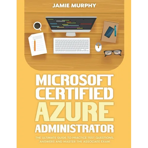 Microsoft Certified Azure Administrator The Ultimate Guide to Practice Test Questions, Answers and Master the Associate Exam