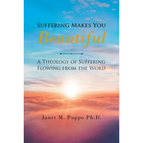 Suffering Makes You Beautiful: A Theology Of Suffering Flowing From The Word