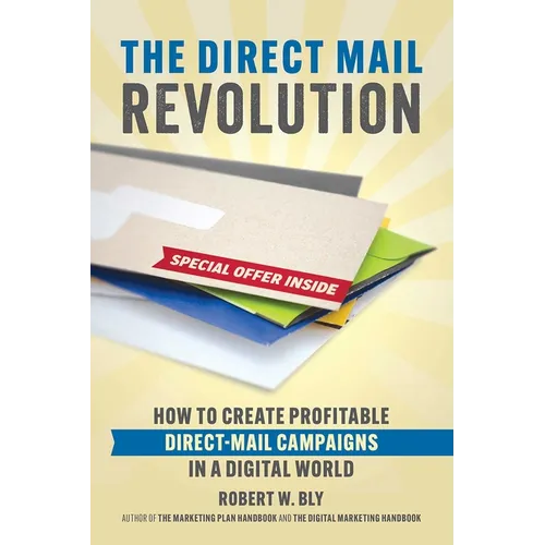 The Direct Mail Revolution: How to Create Profitable Direct Mail Campaigns in a Digital World