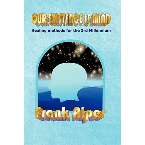 Our Existence Is Mind: Healing Methods for the 3rd Millennium