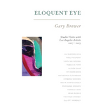Eloquent Eye: Studio Visits with Artists of Los Angeles 2017 - 2023
