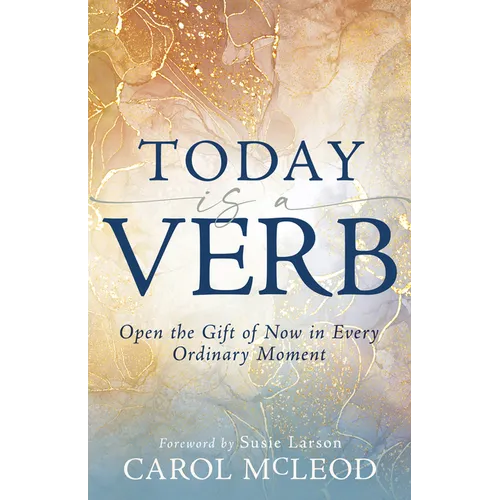 Today Is a Verb: Open the Gift of Now in Every Ordinary Moment