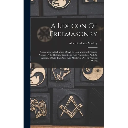 A Lexicon Of Freemasonry: Containing A Definition Of All Its Communicable Terms, Notices Of Its History, Traditions, And Antiquities, And An Acc