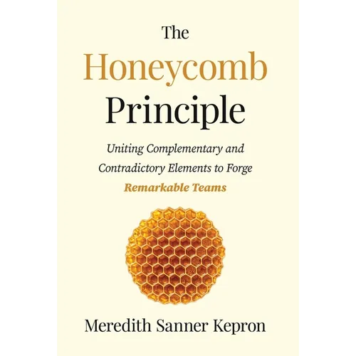 The Honeycomb Principle: Uniting Complementary and Contradictory Elements to Forge Remarkable Teams