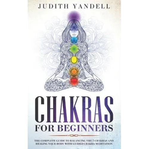 Chakras for Beginners: The Complete Guide to Balancing the 7 Chakras and Healing your Body with Guided Chakra Meditation