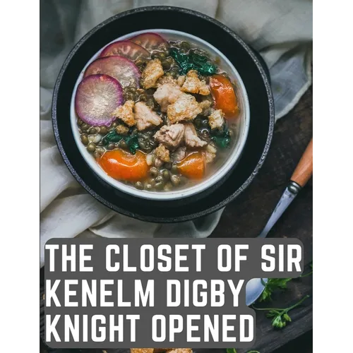 The Closet of Sir Kenelm Digby Knight Opened: A Cookbook Written by an English Courtier and Diplomat