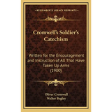 Cromwell's Soldier's Catechism: Written for the Encouragement and Instruction of All That Have Taken Up Arms (1900) - Hardcover