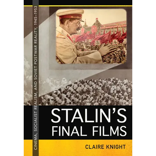 Stalin's Final Films: Cinema, Socialist Realism, and Soviet Postwar Reality, 1945-1953