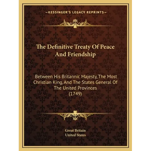 The Definitive Treaty Of Peace And Friendship: Between His Britannic Majesty, The Most Christian King, And The States General Of The United Provinces