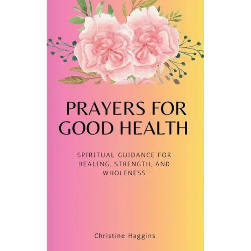 Prayers for Good Health: Spiritual Guidance for Healing, Strength, and Wholeness