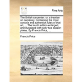 The British Carpenter: Or, a Treatise on Carpentry. Containing the Most Concise and Authentick Rules of That Art, ... the Fourth Edition Enla - Paperback