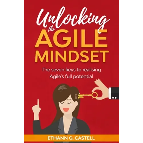 Unlocking The Agile Mindset: The seven keys to realising Agile's full potential