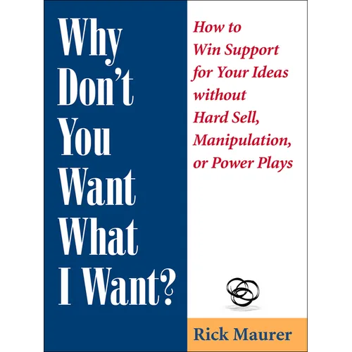 Why Don't You Want What I Want?: How to Win Support for Your Ideas Without Hard Sell, Manipulation, or Power Plays