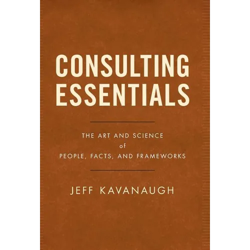 Consulting Essentials: The Art and Science of People, Facts, and Frameworks