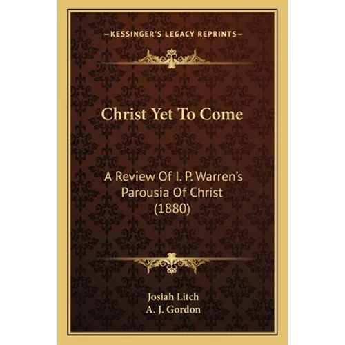 Christ Yet To Come: A Review Of I. P. Warren's Parousia Of Christ (1880)