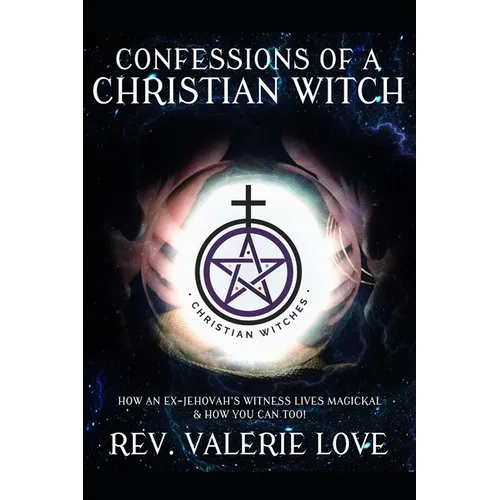 Confessions of a Christian Witch: How an Ex-Jehovah's Witness Lives Magickal & How You Can Too! - 2020 EXPANDED EDITION