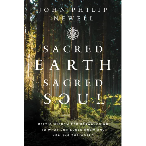Sacred Earth, Sacred Soul: Celtic Wisdom for Reawakening to What Our Souls Know and Healing the World