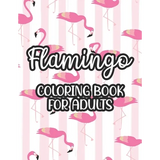 Flamingo Coloring Book For Adults: Stress And Anxiety Relief Coloring Pages, Illustrations And Designs Of Flamingos To Color - Paperback