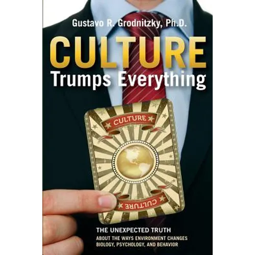 Culture Trumps Everything: The Unexpected Truth About The Ways Environment Changes Biology, Psychology, And Behavior