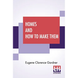 Homes And How To Make Them: Or Hints On Locating And Building A House. In Letters Between An Architect And A Family Man Seeking A Home.