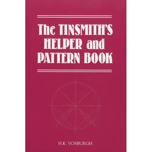 The Tinsmith's Helper and Pattern Book: With Useful Rules, Diagrams and Tables