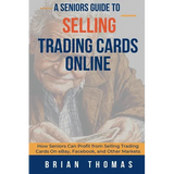 A Seniors Guide to Selling Trading Cards Online: How Seniors Can Profit from Selling Trading Cards On eBay, Facebook, and Other Markets