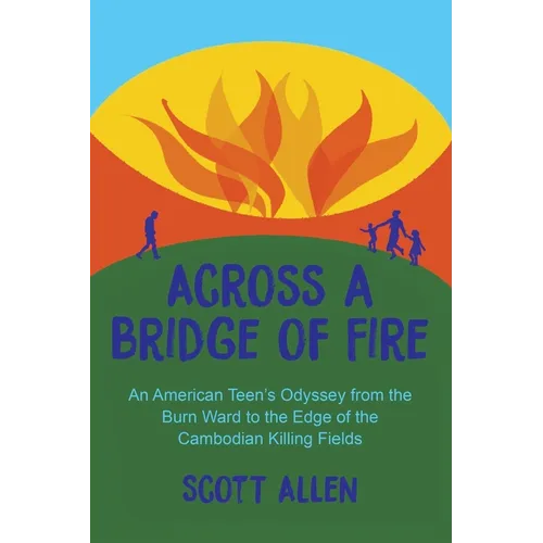 Across a Bridge of Fire: An American Teen's Odyssey from the Burn Ward to the Edge of the Cambodian Killing Fields