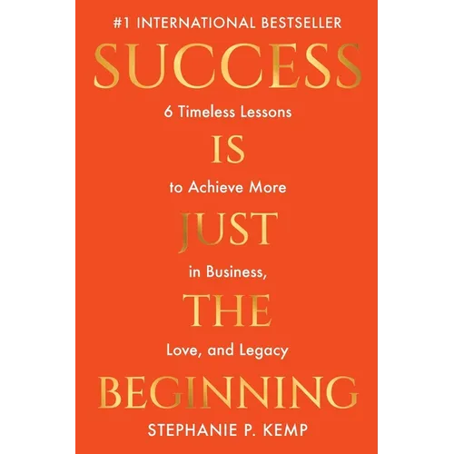Success is Just the Beginning: 6 Timeless Lessons to Achieve More in Business, Love, and Legacy