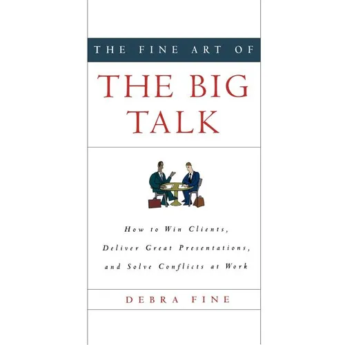The Fine Art of the Big Talk: How to Win Clients, Deliver Great Presentations, and Solve Conflicts at Work