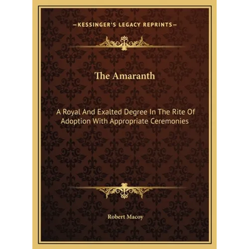 The Amaranth: A Royal And Exalted Degree In The Rite Of Adoption With Appropriate Ceremonies