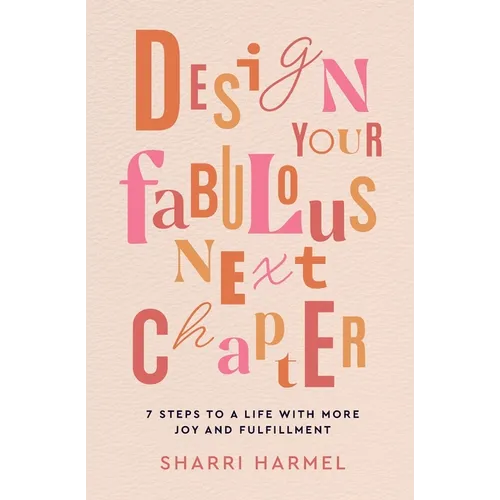 Design Your Fabulous Next Chapter: 7 Steps to a Life with More Joy and Fulfillment