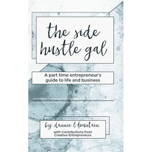 The Side Hustle Gal: A Part Time Entrepreneur's Guide to Life and Business