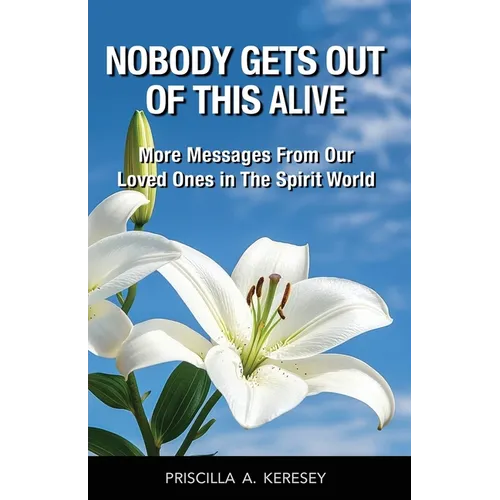 Nobody Gets Out Of This Alive!: More Messages From Our Loved Ones In The Spirit World