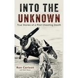 Into the Unknown: True Stories of a Pilot Cheating Death