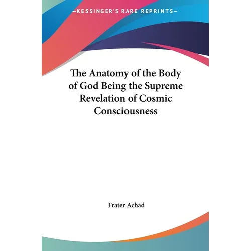 The Anatomy of the Body of God Being the Supreme Revelation of Cosmic Consciousness