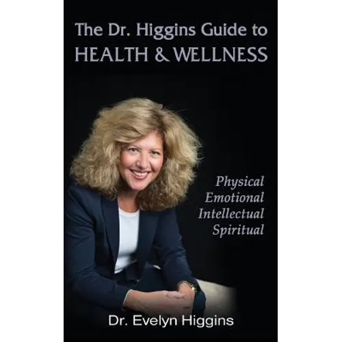 The Dr. Higgins Guide to HEALTH & WELLNESS: Physical, Emotional, Intellectual, Spiritual