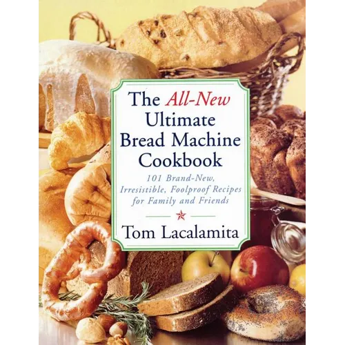 The All New Ultimate Bread Machine Cookbook: 101 Brand New Irresistible Foolproof Recipes for Family and Friends